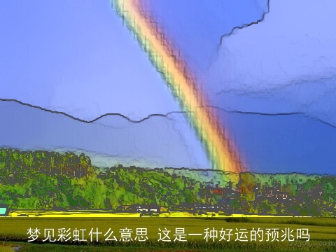 梦见彩虹什么意思 这是一种好运的预兆吗