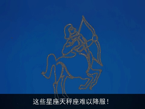 这些星座天秤座难以降服！