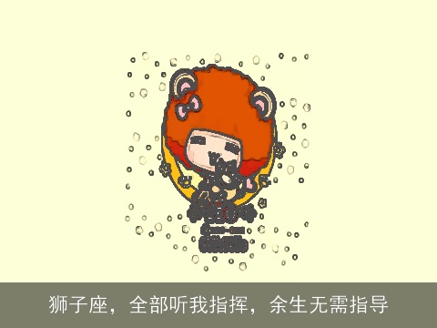 狮子座，全部听我指挥，余生无需指导