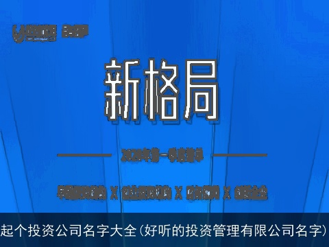 起个投资公司名字大全(好听的投资管理有限公司名字)