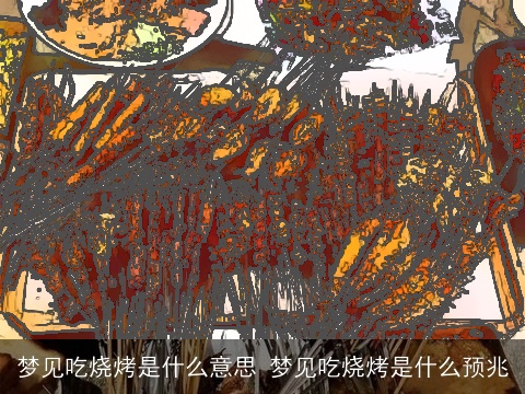 梦见吃烧烤是什么意思 梦见吃烧烤是什么预兆