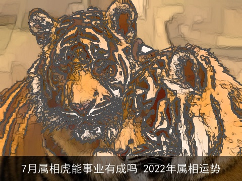 7月属相虎能事业有成吗 2022年属相运势