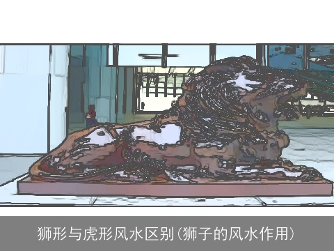 狮形与虎形风水区别(狮子的风水作用)