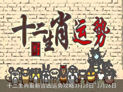 十二生肖最新吉凶运势攻略3月20日~3月26日