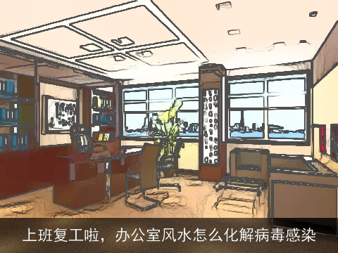 上班复工啦，办公室风水怎么化解病毒感染