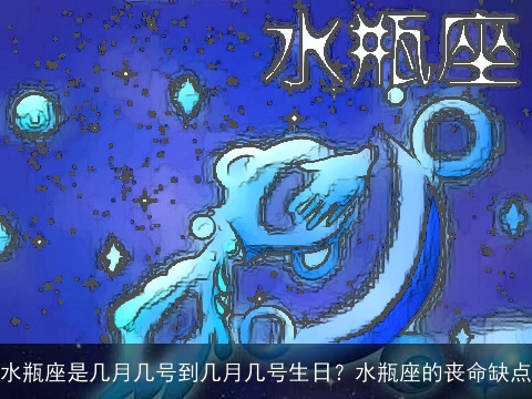水瓶座是几月几号到几月几号生日？水瓶座的丧命缺点