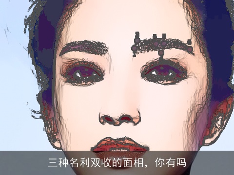 三种名利双收的面相，你有吗