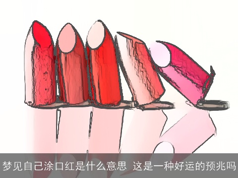 梦见自己涂口红是什么意思 这是一种好运的预兆吗