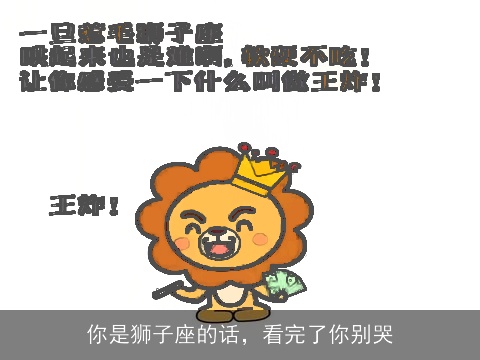 你是狮子座的话，看完了你别哭