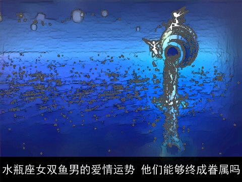 水瓶座女双鱼男的爱情运势 他们能够终成眷属吗
