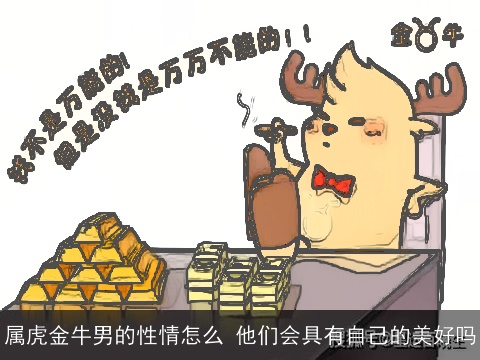 属虎金牛男的性情怎么 他们会具有自己的美好吗