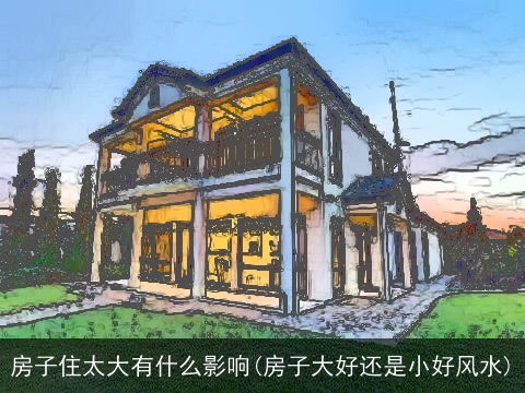 房子住太大有什么影响(房子大好还是小好风水)