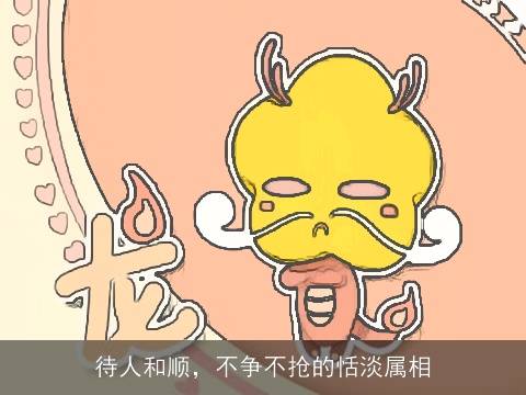 待人和顺，不争不抢的恬淡属相