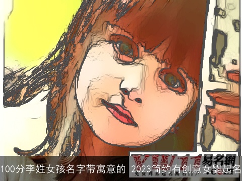 100分李姓女孩名字带寓意的 2023简约有创意女婴起名