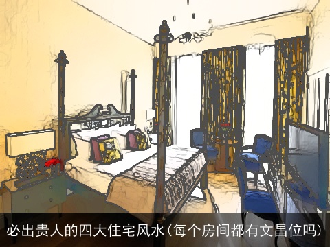 必出贵人的四大住宅风水(每个房间都有文昌位吗)