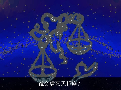 谁会虐死天秤座？