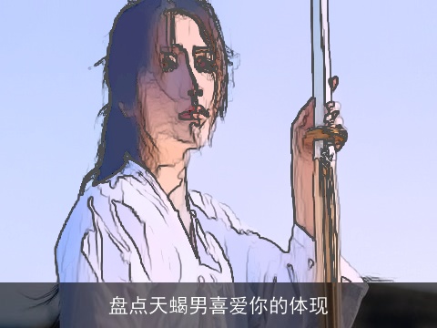 盘点天蝎男喜爱你的体现