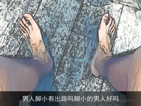 男人脚小有出路吗脚小的男人好吗