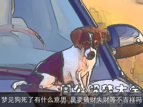 梦见狗死了有什么意思 是要破财失财等不吉祥吗
