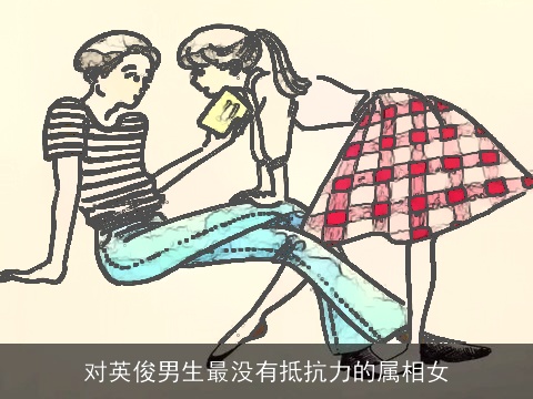 对英俊男生最没有抵抗力的属相女