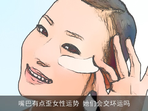 嘴巴有点歪女性运势 她们会交坏运吗