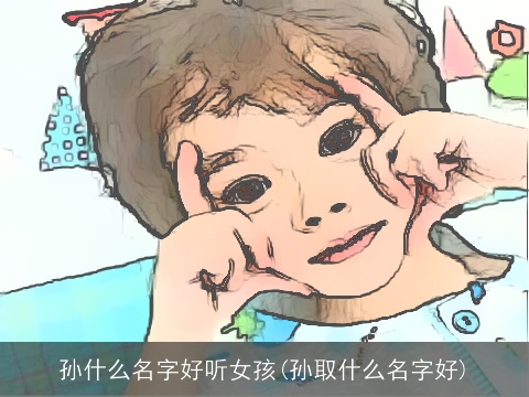 孙什么名字好听女孩(孙取什么名字好)