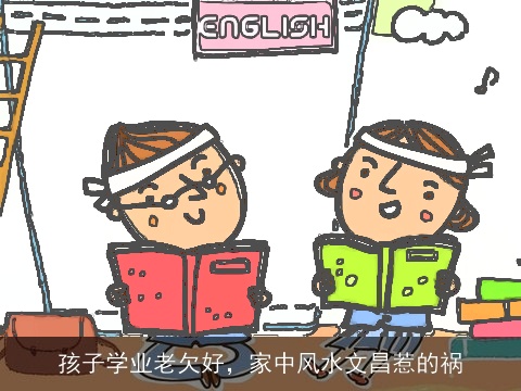 孩子学业老欠好，家中风水文昌惹的祸