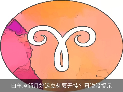 白羊座新月好运立刻要开挂？甭说没提示
