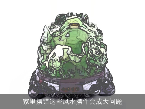 家里摆错这些风水摆件会成大问题