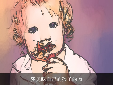 梦见吃自己的孩子的肉 梦见吃自己的孩子的肉