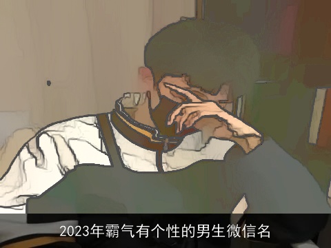 2023年霸气有个性的男生微信名