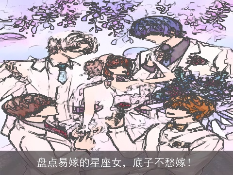 盘点易嫁的星座女，底子不愁嫁！