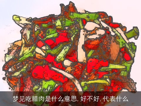 梦见吃腊肉是什么意思,好不好,代表什么