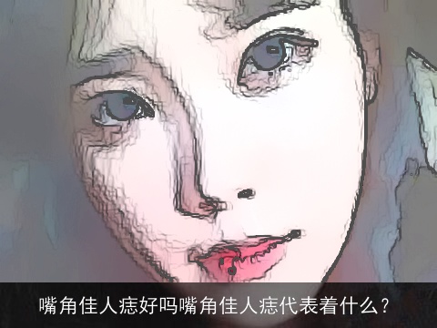 嘴角佳人痣好吗嘴角佳人痣代表着什么？