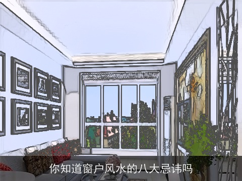 你知道窗户风水的八大忌讳吗