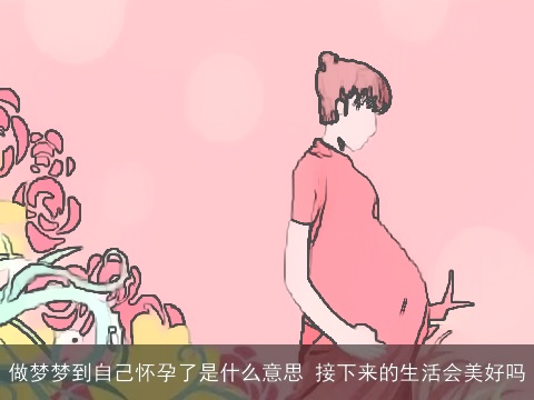 做梦梦到自己怀孕了是什么意思 接下来的生活会美好吗