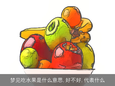 梦见吃水果是什么意思,好不好,代表什么