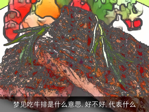 梦见吃牛排是什么意思,好不好,代表什么
