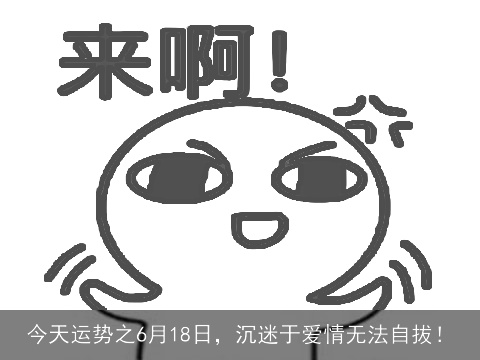 今天运势之6月18日，沉迷于爱情无法自拔！