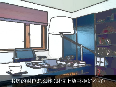 书房的财位怎么找(财位上放书柜好不好)
