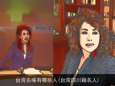 台湾名嘴有哪些人(台湾四川藉名人)