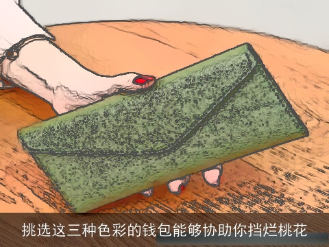 挑选这三种色彩的钱包能够协助你挡烂桃花
