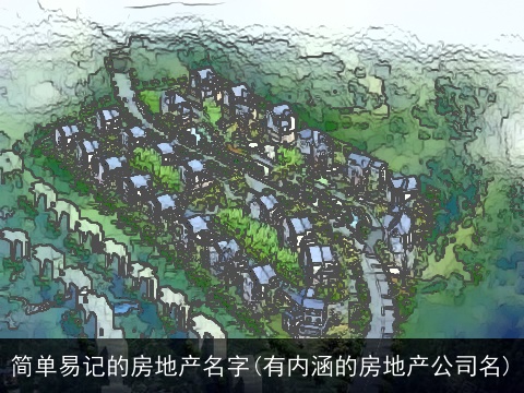 简单易记的房地产名字(有内涵的房地产公司名)