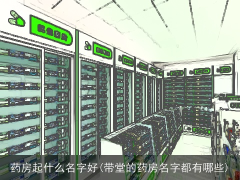 药房起什么名字好(带堂的药房名字都有哪些)