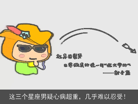 这三个星座男疑心病超重，几乎难以忍受！