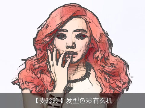 【麦玲玲】发型色彩有玄机
