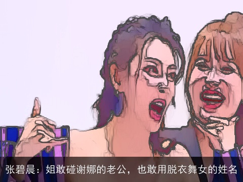 张碧晨：姐敢碰谢娜的老公，也敢用脱衣舞女的姓名
