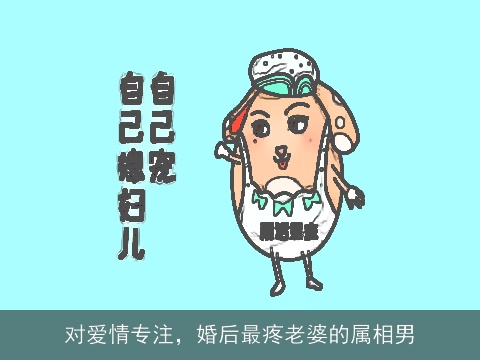 对爱情专注，婚后最疼老婆的属相男