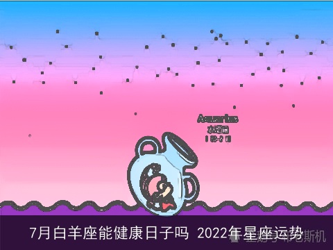 7月白羊座能健康日子吗 2022年星座运势