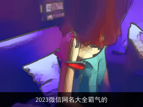 2023微信网名大全霸气的